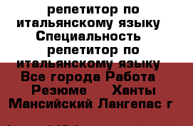 репетитор по итальянскому языку › Специальность ­ репетитор по итальянскому языку - Все города Работа » Резюме   . Ханты-Мансийский,Лангепас г.